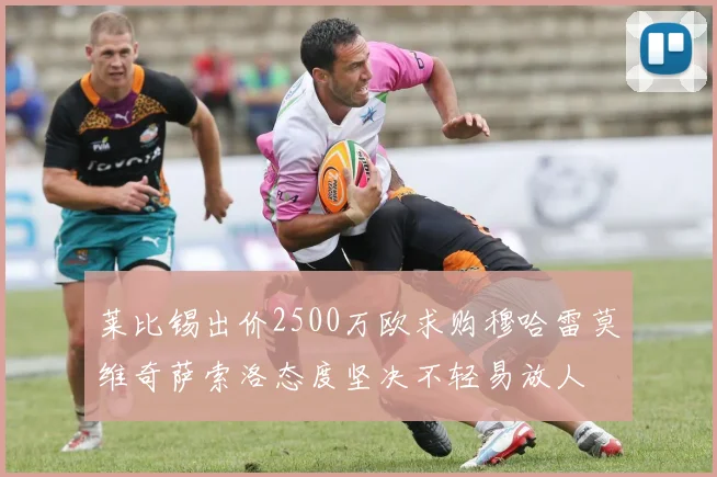 莱比锡出价2500万欧求购穆哈雷莫维奇萨索洛态度坚决不轻易放人
