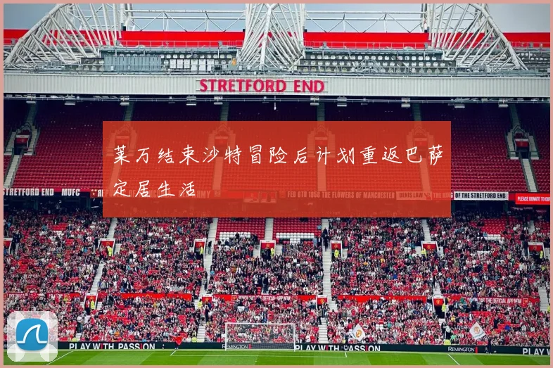莱万结束沙特冒险后计划重返巴萨定居生活