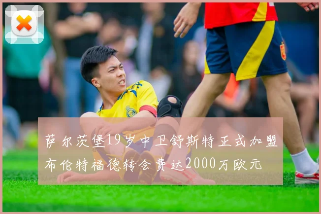 萨尔茨堡19岁中卫舒斯特正式加盟布伦特福德转会费达2000万欧元