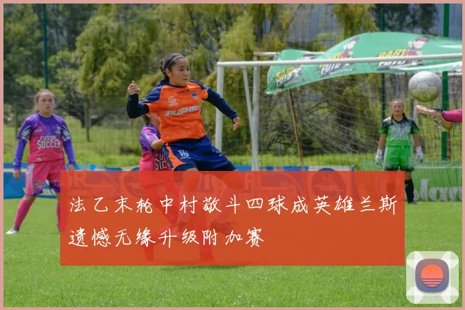 法乙末轮中村敬斗四球成英雄兰斯遗憾无缘升级附加赛